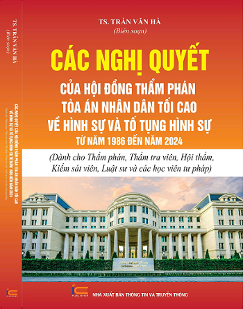 Sách Các Nghị Quyết Của Hội Đồng Thẩm Phán Tòa Án Nhân Dân Tối Cao Về Hình Sự Và Tố Tụng Hình Sự Từ Năm 1986 Đến Năm 2024