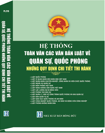 Sách Hệ Thống Toàn Văn Các Văn Bản Luật Về Quân Sự, Quốc Phòng Những Quy Định Chi Tiết Thi Hành