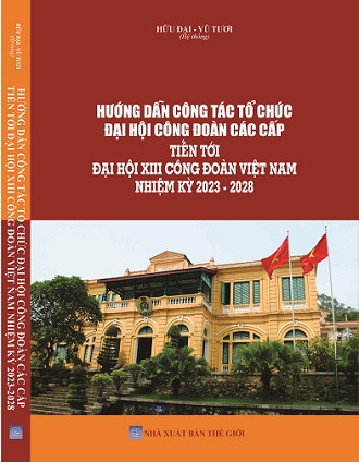 Sách Hướng Dẫn Công Tác Tổ Chức Đại Hội Công Đoàn Các Cấp Tiến Tới Đại Hội XIII Công Đoàn Việt Nam Nhiệm Kỳ 2023-2028