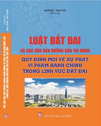 Sách Luật Đất Đai Và Các Văn Bản Hướng Dẫn Thi Hành Quy Định Mới Về Xử Phạt Vi Phạm Hành Chính Trong Lĩnh Vực Đất Đai