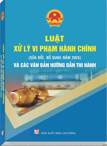 Sách Luật Xử Lý Vi Phạm Hành Chính (sửa đổi, bổ sung năm 2025) Và Các Văn Bản Hướng Dẫn Thi Hành